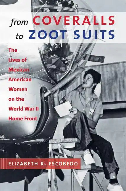 From Coveralls to Zoot Suits: The Lives of Mexican American Women on the World War II Home Front - Paperback