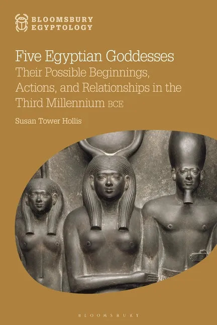 Five Egyptian Goddesses: Their Possible Beginnings, Actions, and Relationships in the Third Millennium Bce - Paperback