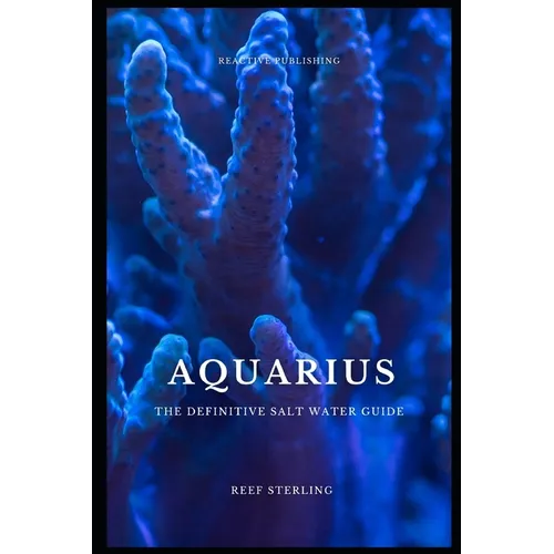 Aquarius: The Definitive Salt Water Guide: Mastering Marine Aquariums from Setup to Sustainability