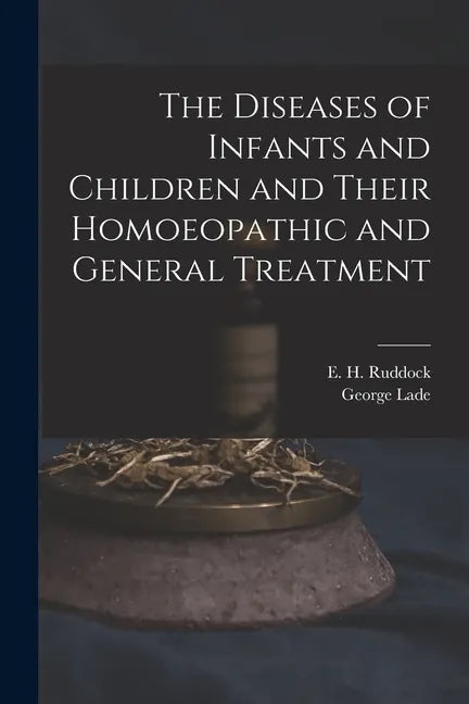 The Diseases of Infants and Children and Their Homoeopathic and General Treatment - Paperback