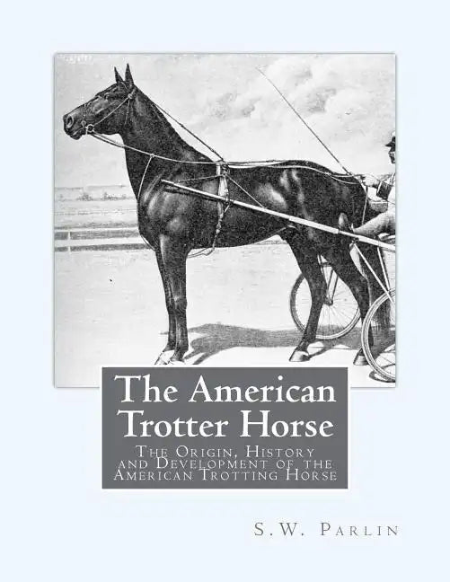 The American Trotter Horse: The Origin, History and Development of the American Trotting Horse - Paperback