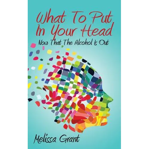 What To Put In Your Head: Now That The Alcohol Is Out - Paperback