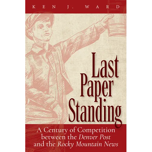 Last Paper Standing: A Century of Competition Between the Denver Post and the Rocky Mountain News - Hardcover