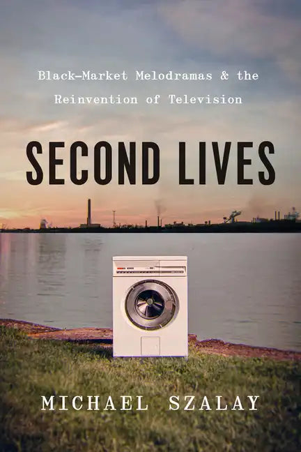 Second Lives: Black-Market Melodramas and the Reinvention of Television - Paperback