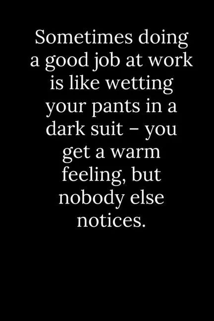 Sometimes doing a good job at work is like wetting your pants in a dark suit - you get a warm feeling, but nobody else notices. - Paperback