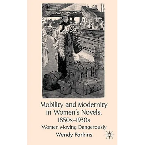 Mobility and Modernity in Women's Novels, 1850s-1930s: Women Moving Dangerously - Hardcover