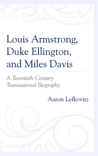 Louis Armstrong, Duke Ellington, and Miles Davis: A Twentieth-Century Transnational Biography - Paperback