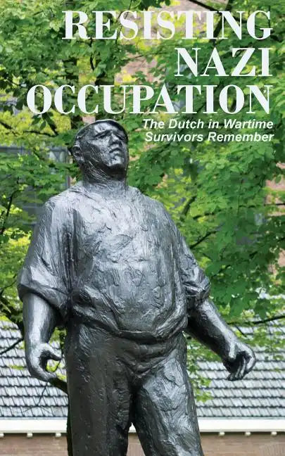 Resisting Nazi Occupation: The Dutch in Wartime, Survivors Remember - Paperback