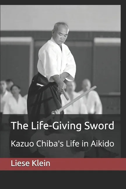 The Life-Giving Sword: Kazuo Chiba's Life in Aikido - Paperback