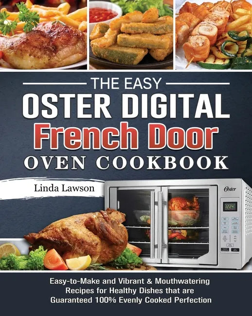 The Easy Oster Digital French Door Oven Cookbook: Easy-to-Make and Vibrant & Mouthwatering Recipes for Healthy Dishes that are Guaranteed 100% Evenly - Paperback