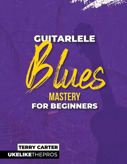 Guitarlele Blues Mastery For Beginners: Uke Like The Pros - Paperback