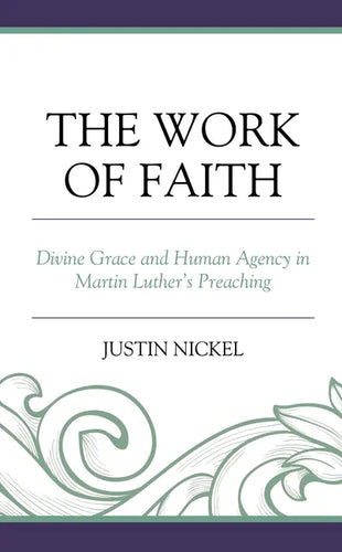 The Work of Faith: Divine Grace and Human Agency in Martin Luther's Preaching - Hardcover