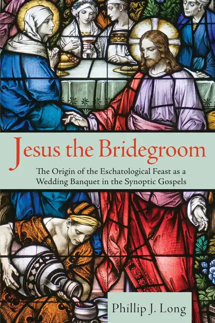 Jesus the Bridegroom: The Origin of the Eschatological Feast as a Wedding Banquet in the Synoptic Gospels - Hardcover