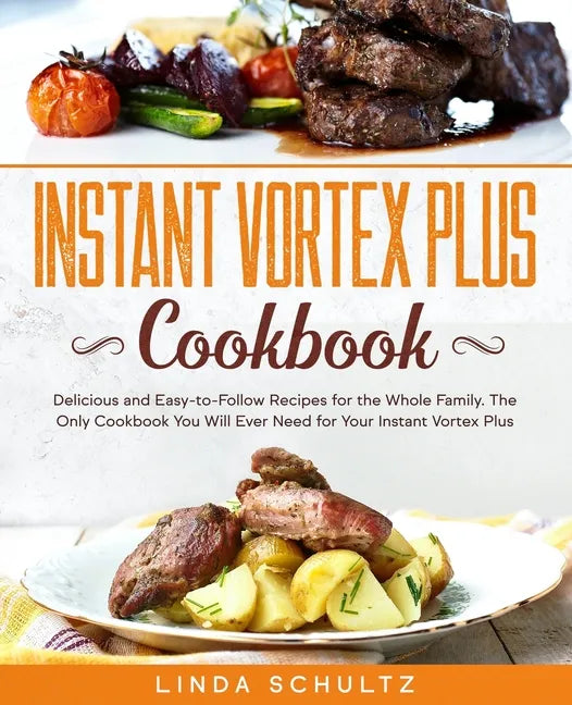 Instant Vortex Plus Cookbook: Delicious and Easy-to-Follow Recipes for the Whole Family. The Only Cookbook You Will Ever Need for Your Instant Vorte - Paperback