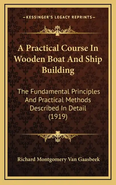 A Practical Course In Wooden Boat And Ship Building: The Fundamental Principles And Practical Methods Described In Detail (1919) - Hardcover