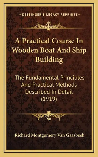 A Practical Course In Wooden Boat And Ship Building: The Fundamental Principles And Practical Methods Described In Detail (1919) - Hardcover