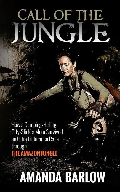 Call Of The Jungle: How a Camping-Hating City-Slicker Mum Survived an Ultra Endurance Race through the Amazon Jungle - Paperback