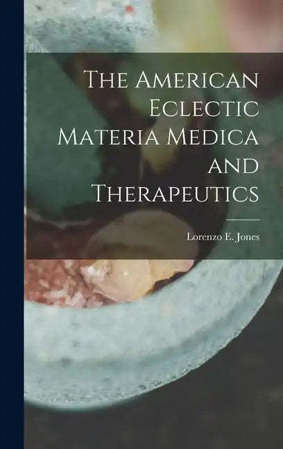 The American Eclectic Materia Medica and Therapeutics - Hardcover