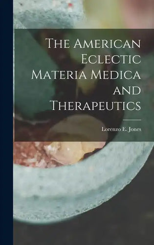 The American Eclectic Materia Medica and Therapeutics - Hardcover