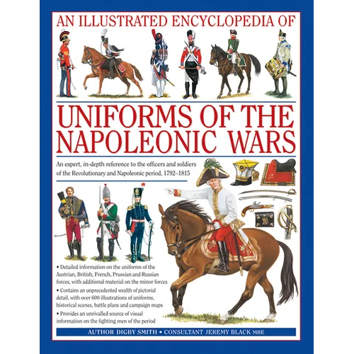 An Illustrated Encyclopedia: Uniforms of the Napoleonic Wars: An Expert, In-Depth Reference to the Officers and Soldiers of the Revolutionary and Napo - Hardcover