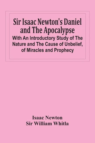 Sir Isaac Newton'S Daniel And The Apocalypse; With An Introductory Study Of The Nature And The Cause Of Unbelief, Of Miracles And Prophecy - Paperback
