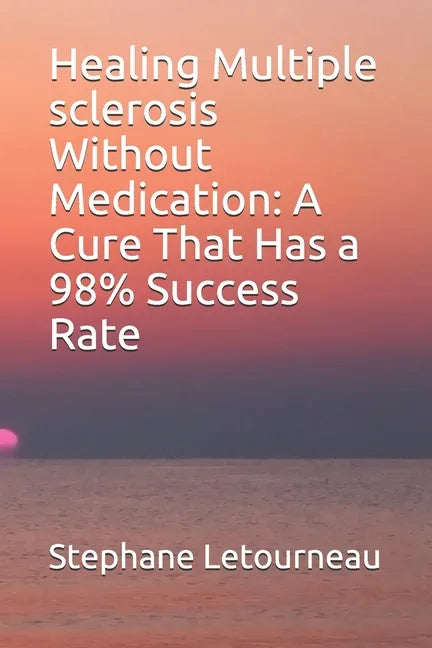Healing Multiple sclerosis Without Medication: A Cure That Has a 98% Success Rate - Paperback