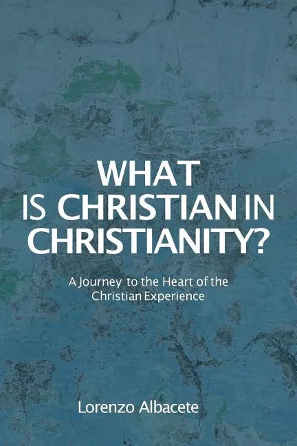 What is Christian in Christianity?: A Journey to the Heart of the Christian Experience - Paperback