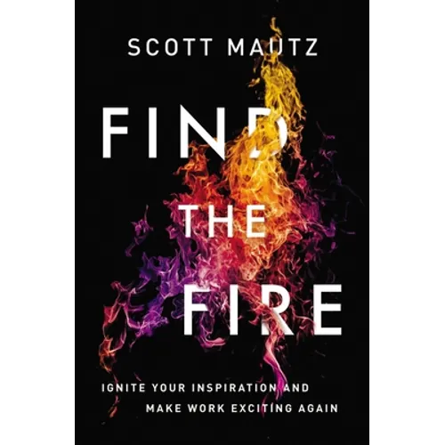 Find the Fire: Ignite Your Inspiration--And Make Work Exciting Again - Paperback