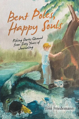 Bent Poles, Happy Souls: Fishing Stories Gleaned from Sixty Years of Journaling - Paperback