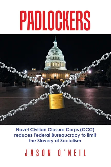 Padlockers: Novel Civilian Closure Corps (Ccc) Reduces Federal Bureaucracy to Limit the Slavery of Socialism - Paperback