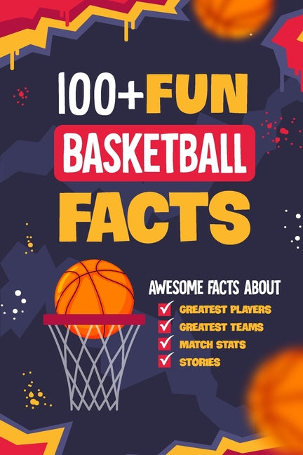 100+ Fun Basketball Facts: Awesome Facts about Greatest Players and Teams, Match Stats and Stories: Interesting Facts for Basketball Lovers - Paperback