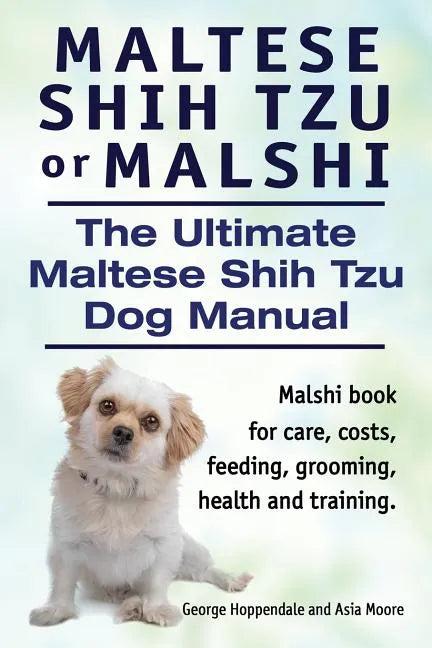 Maltese Shih Tzu or Malshi. The Ultimate Maltese Shih Tzu Dog Manual. Malshi book for care, costs, feeding, grooming, health. - Paperback