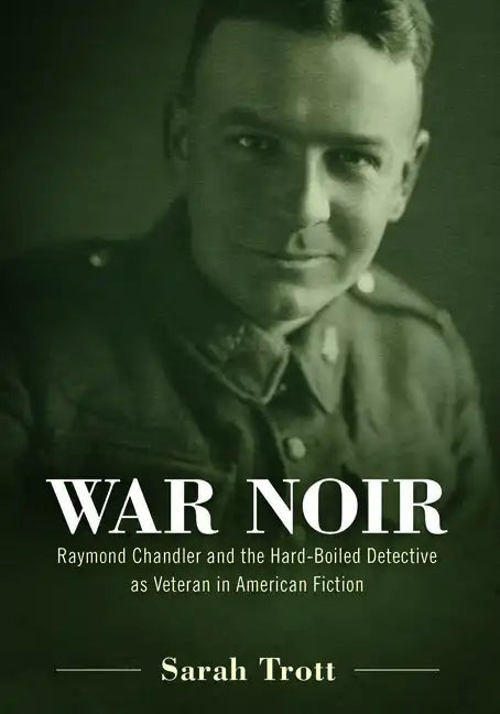 War Noir: Raymond Chandler and the Hard-Boiled Detective as Veteran in American Fiction - Hardcover