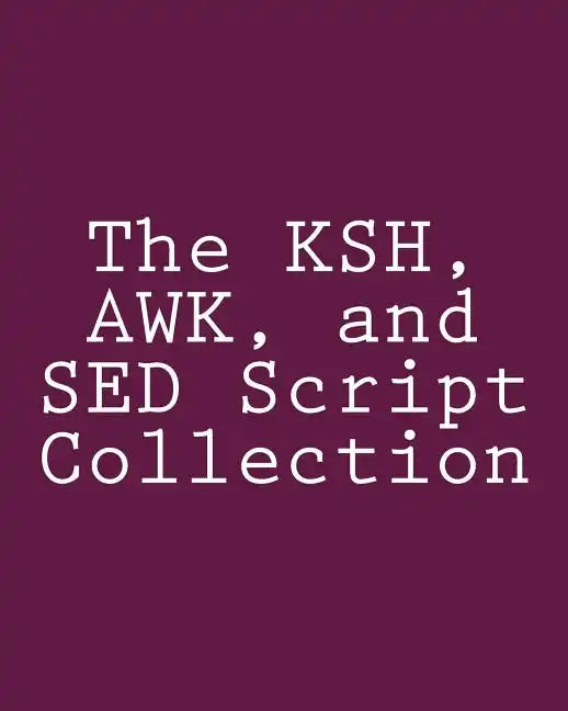 The KSH, AWK, and SED Script Collection: Mastering Unix Programming Through Practical Examples - Paperback