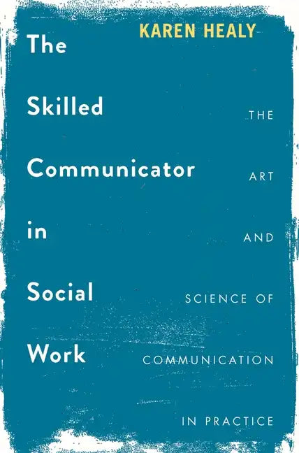 The Skilled Communicator in Social Work: The Art and Science of Communication in Practice - Paperback