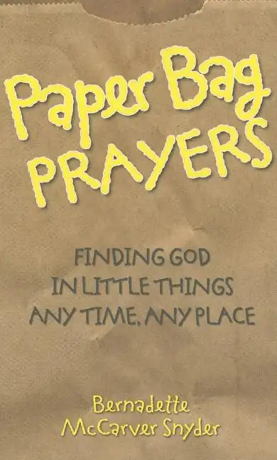 Paper Bag Prayers: Finding God in Little Things: Any Time, Any Place - Paperback