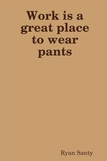 Work is a great place to wear pants - Paperback