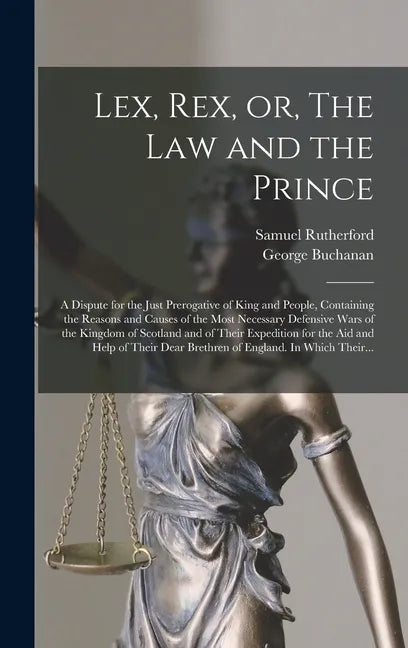 Lex, Rex, or, The Law and the Prince: a Dispute for the Just Prerogative of King and People, Containing the Reasons and Causes of the Most Necessary D - Hardcover