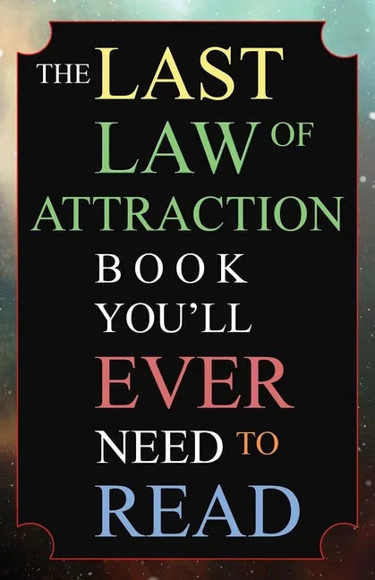 The Last Law of Attraction Book You'll Ever Need To Read: The Missing Key To Finally Tapping Into The Universe And Manifesting Your Desires - Paperback
