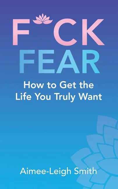 F*Ck Fear: How to Get the Life You Truly Want - Paperback