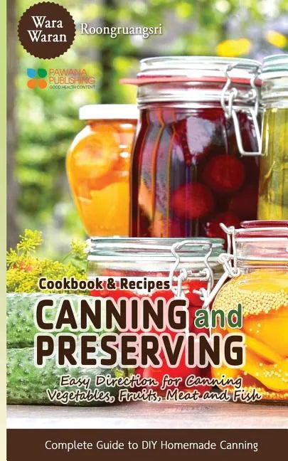 Canning and Preserving: Easy Direction for Canning Vegetables, Fruits, Meat and Fish, Complete Guide to DIY Homemade Canning Cookbook and Recipes - Paperback