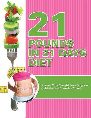 21 Pounds in 21 Days Diet: Record Your Weight Loss Progress (with Calorie Counting Chart) - Paperback