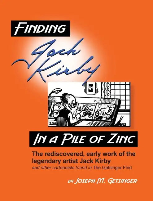 Finding Jack Kirby in a Pile of Zinc: The rediscovered, early work of the legendary artist Jack Kirby and other cartoonists found in The Getsinger Fin - Hardcover