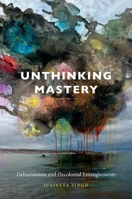 Unthinking Mastery: Dehumanism and Decolonial Entanglements - Paperback