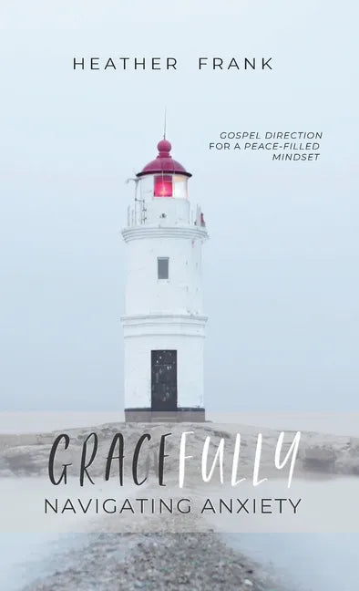Gracefully Navigating Anxiety: Gospel Direction for a Peace-filled Mindset - Hardcover