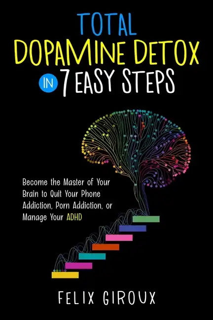 Total Dopamine Detox in 7 Easy Steps: Become the Master of Your Brain to Quit Your Phone Addiction, Porn Addiction, or Manage Your ADHD - Paperback