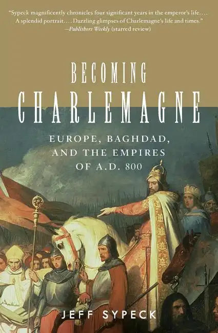 Becoming Charlemagne: Europe, Baghdad, and the Empires of A.D. 800 - Paperback