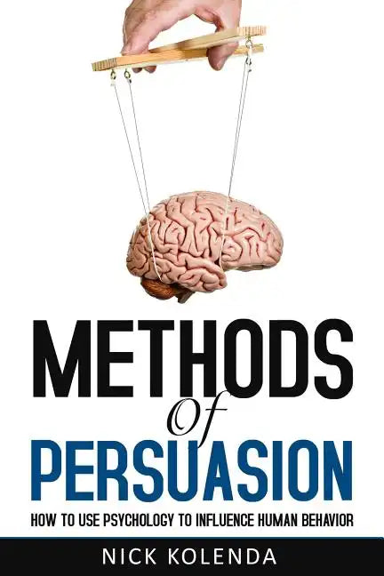 Methods of Persuasion: How to Use Psychology to Influence Human Behavior - Paperback