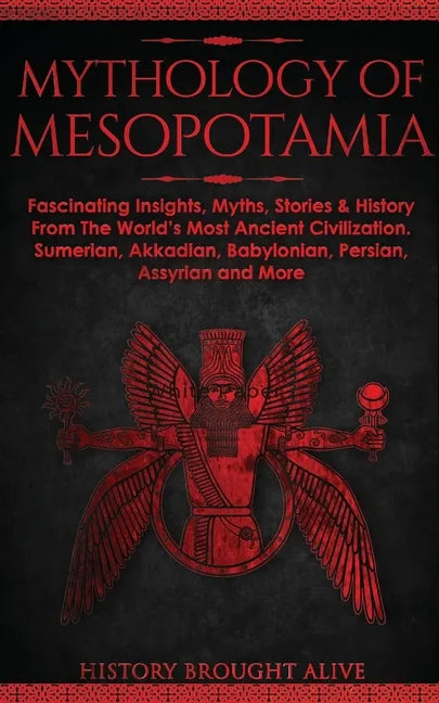 Mythology of Mesopotamia: Fascinating Insights, Myths, Stories & History From The World's Most Ancient Civilization. Sumerian, Akkadian, Babylonian, P - Paperback