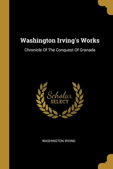 Washington Irving's Works: Chronicle Of The Conquest Of Granada - Paperback
